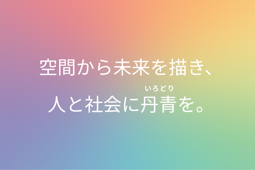 空間から未来を描き、人と社会に丹青（いろどり）を。