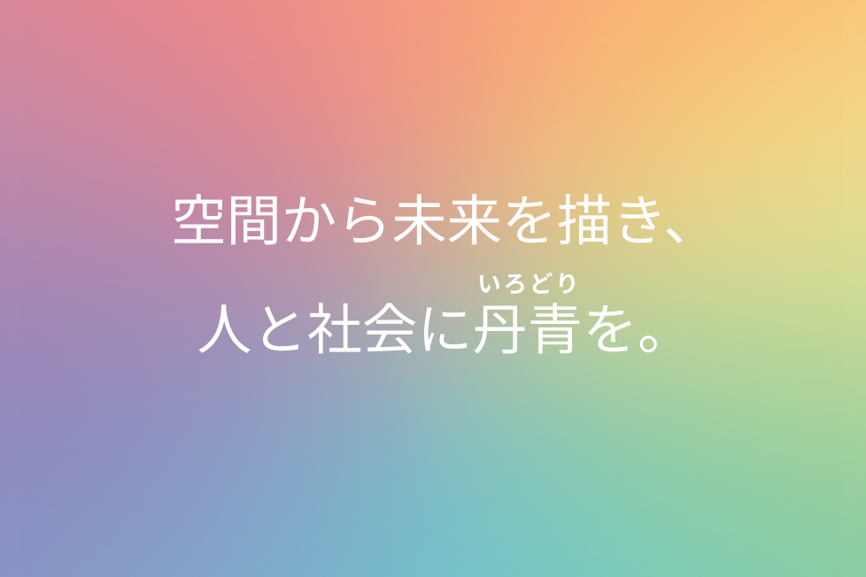 空間から未来を描き、人と社会に丹青（いろどり）を。
